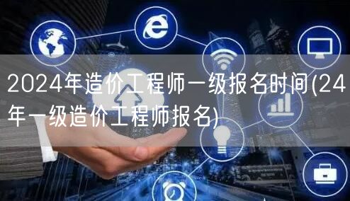 2024年造价工程师一级报名时间 24年