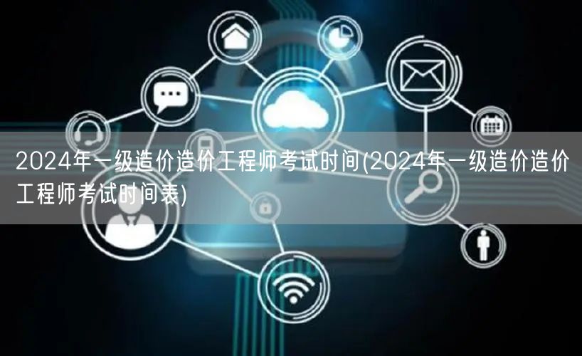 2024年一级造价工程师考试时间 全年考