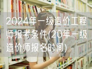 2024年一级造价工程师报考条件 报考须