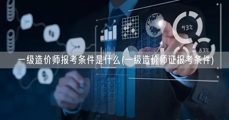 一级造价师报考条件是什么 报考条件详解