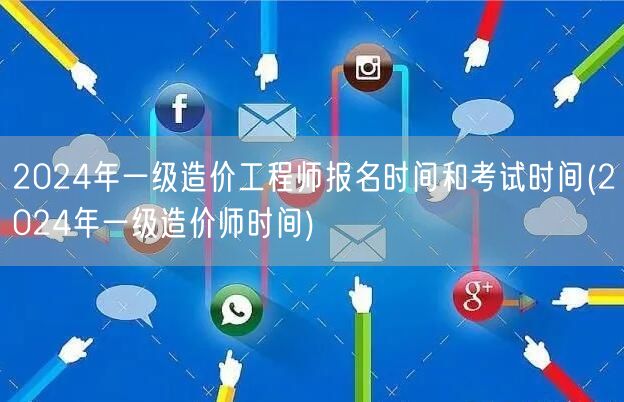 2024年一级造价工程师报名及考试时间公
