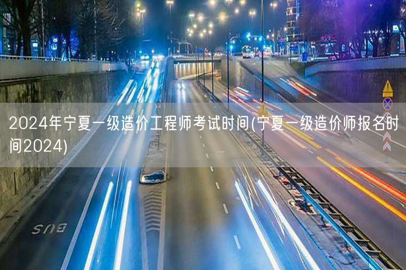 2024年宁夏一级造价工程师考试时间 2