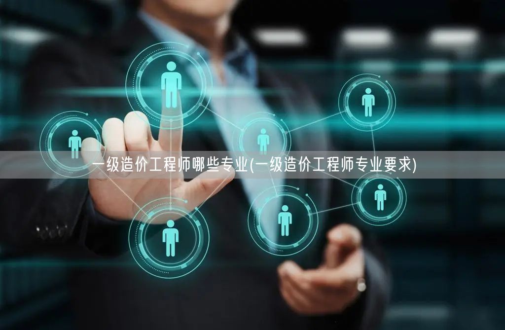 一级造价工程师哪些专业 详细介绍专业方向