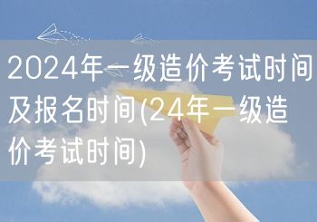 2024年一级造价考试时间及报名时间 2