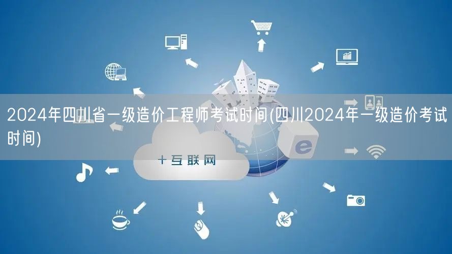 2024年四川省一级造价工程师考试时间 