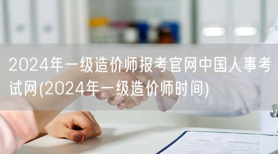 2024年一级造价师报考官网 中国人事考