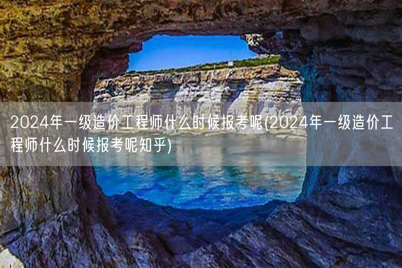 2024年一级造价工程师什么时候报考呢 