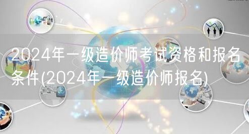 2024年一级造价师考试资格和报名条件 