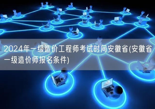 2024年安徽省一级造价工程师考试时间 
