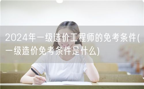 2024年一级造价工程师免考条件概览