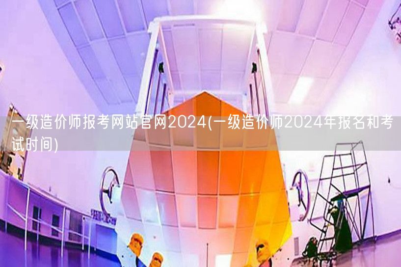 一级造价师报考网站官网2024 报名考试