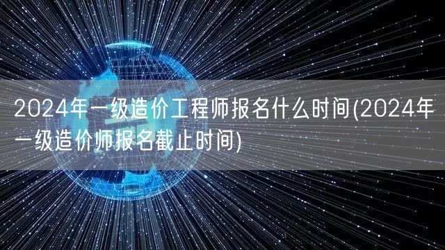 2024年一级造价工程师报名时间节点