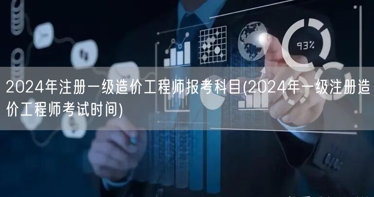 2024年注册一级造价工程师报考科目及时