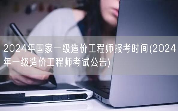 2024年国家一级造价工程师报考时间 最