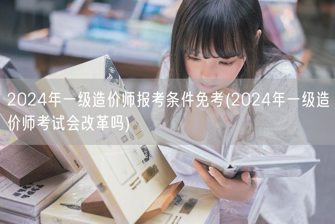 2024年一级造价师报考条件免考 报考新