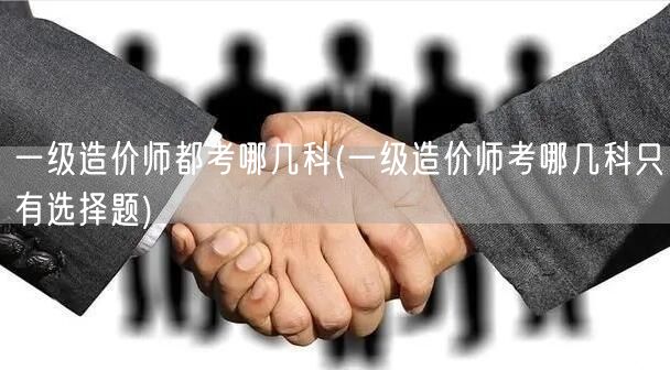 一级造价师都考哪几科 考试科目概览