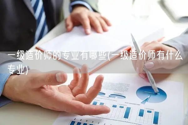 一级造价师的专业有哪些 涵盖专业概览