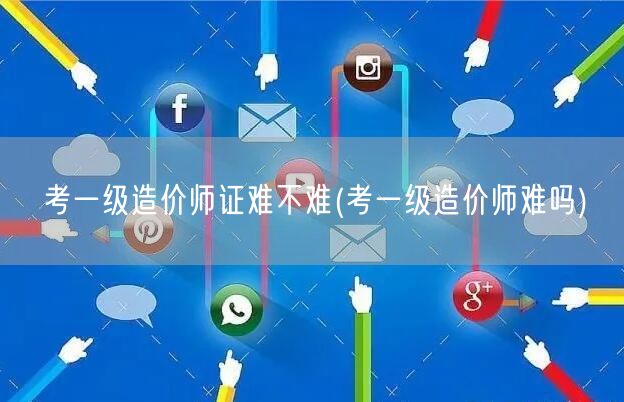 考一级造价师证难不难 考证难度剖析