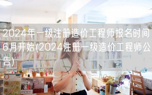 2024年一级注册造价工程师报名时间6月