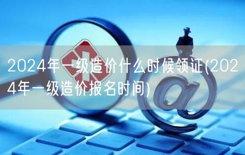 2024年一级造价什么时候领证 领证时间
