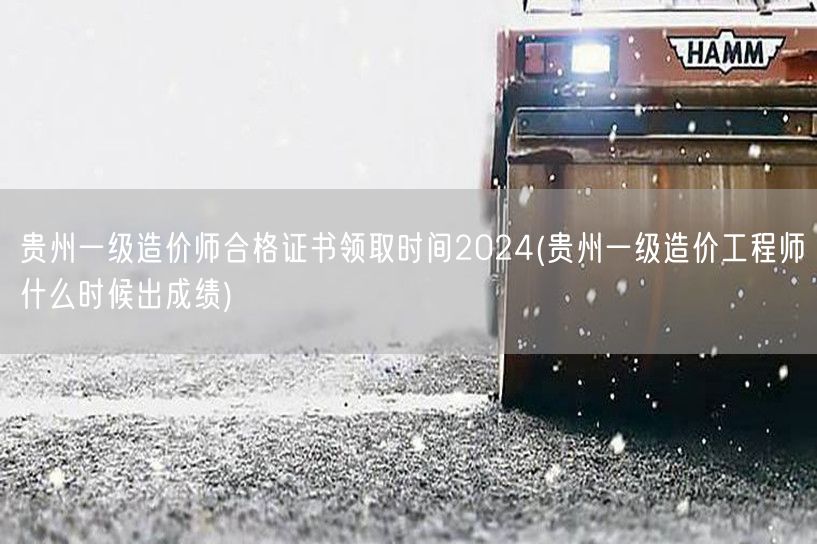 贵州一级造价师合格证书领取时间2024 