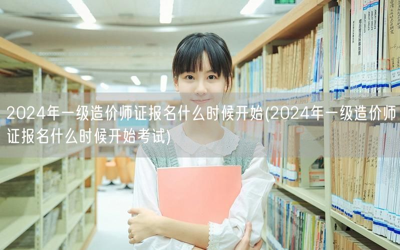 2024年一级造价师证报名何时启动 考试