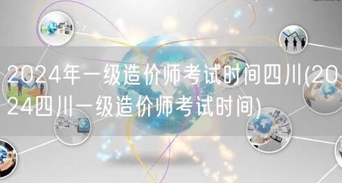 2024年一级造价师考试时间四川 考试时