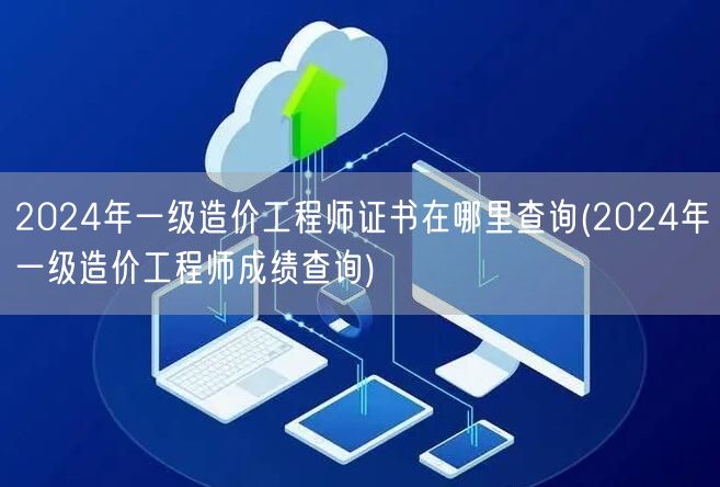 2024年一级造价工程师证书查询入口