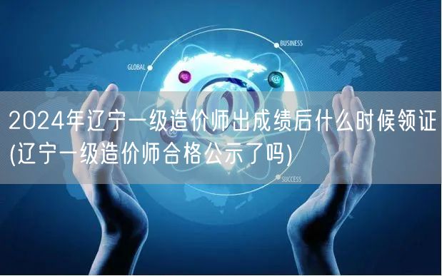 2024年辽宁一级造价师出成绩后领证时间
