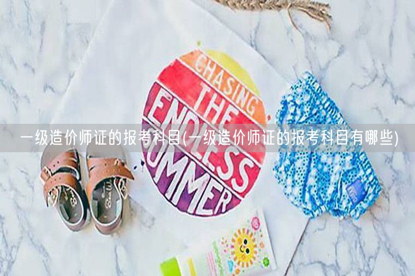 一级造价师证的报考科目 考试科目概览
