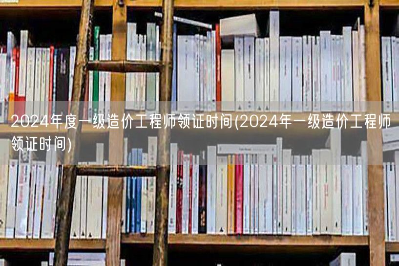2024年一级造价工程师领证时间 领取日