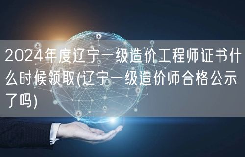2024年度辽宁一级造价工程师证书领取时