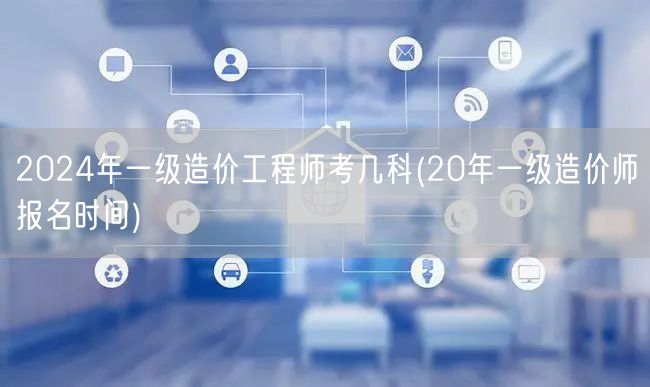 2024年一级造价工程师考试科目概览