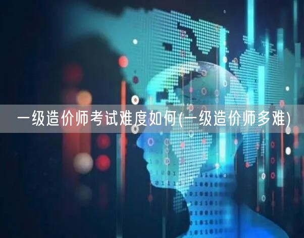 一级造价师考试难度如何 挑战与机遇并存