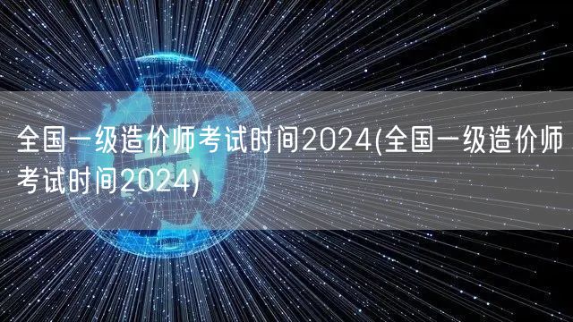 全国一级造价师考试时间2024 最新官方