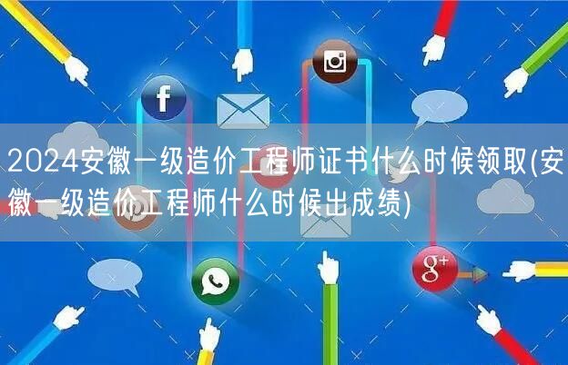 2024安徽一级造价工程师证书领取时间 