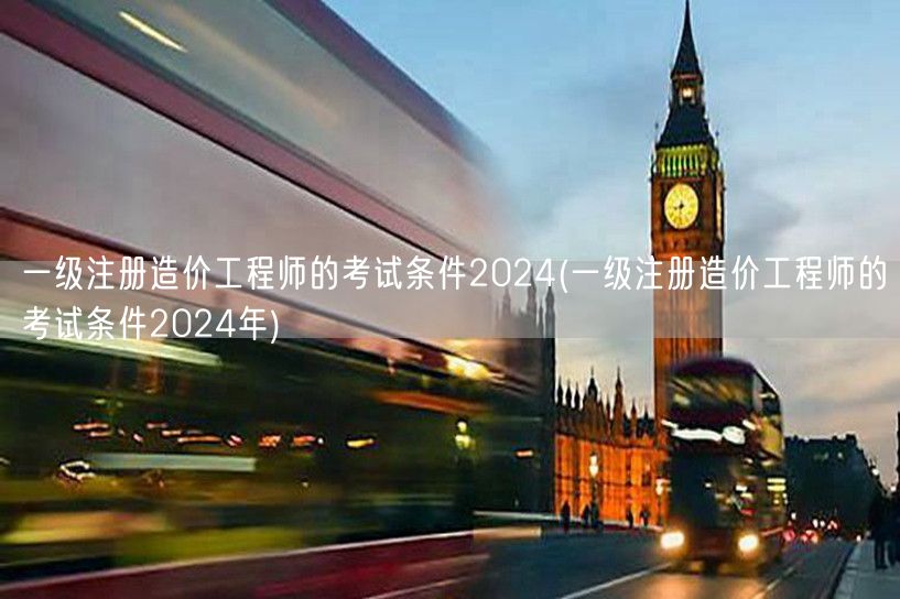 一级注册造价工程师的考试条件2024 最