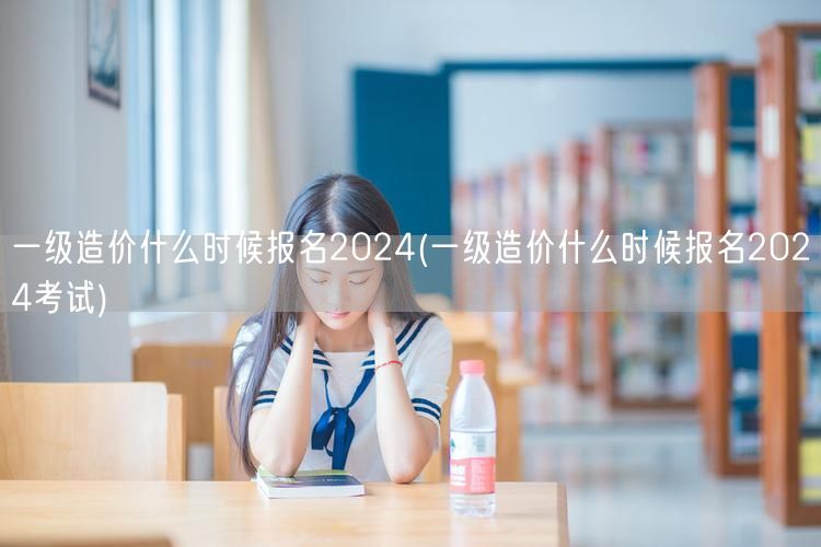 一级造价什么时候报名2024 报名时间公