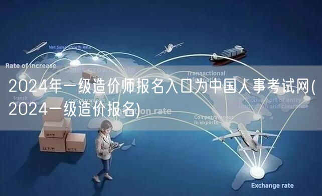 2024年一级造价师报名入口为中国人事考