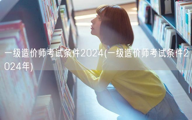一级造价师考试条件2024 最新要求与资