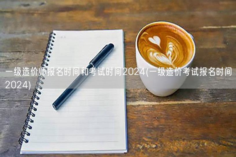 一级造价师报名及考试时间2024 全年安