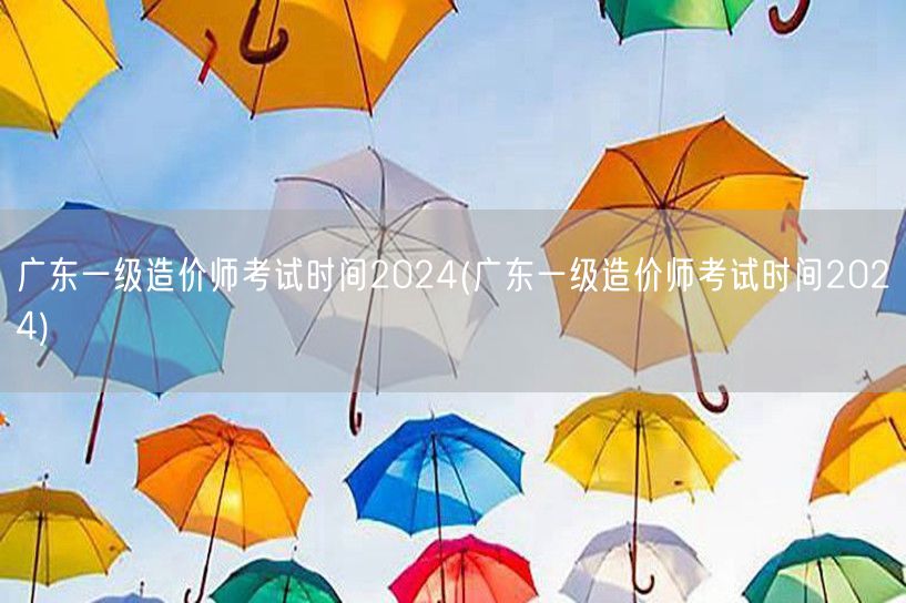 广东一级造价师考试时间2024 最新公告