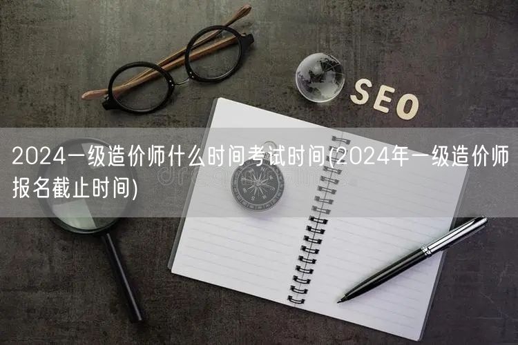 2024一级造价师考试时间公布 2024