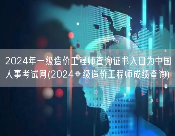 2024年一级造价工程师查询证书入口为中