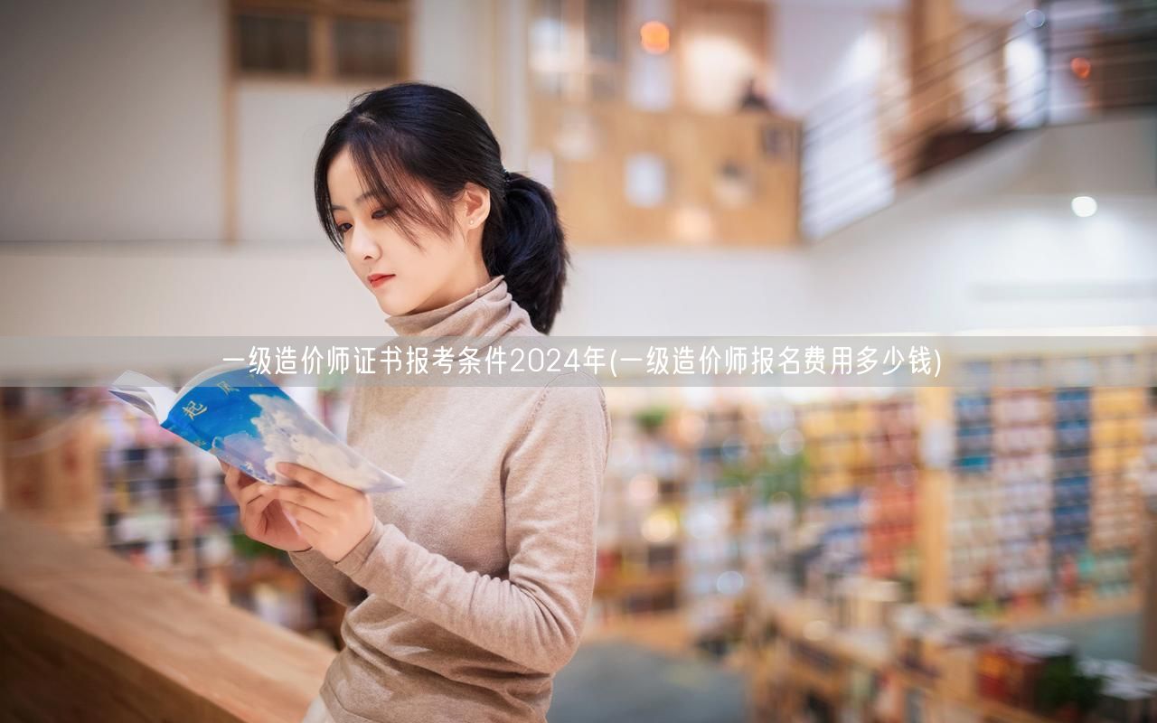 一级造价师证书报考条件2024年 报名费