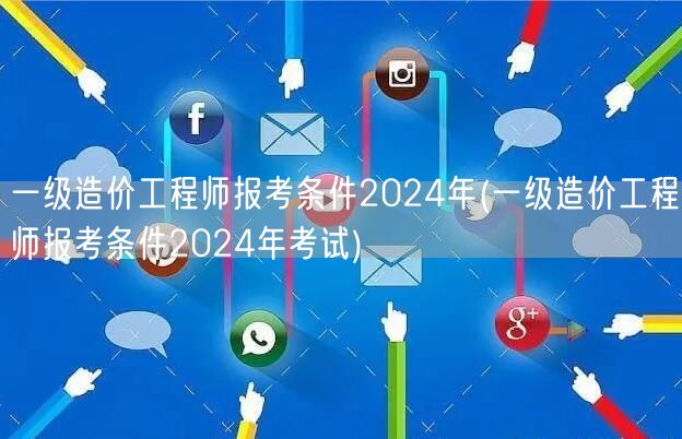 一级造价工程师报考条件2024年 报考要