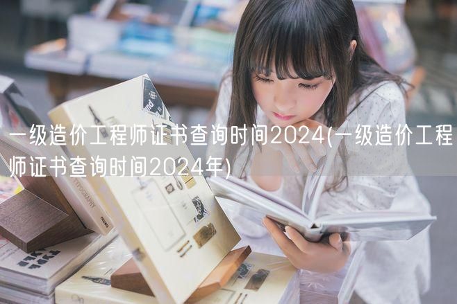 一级造价工程师证书查询时间2024 官方