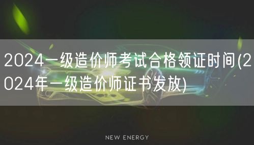2024一级造价师考试合格领证时间 20