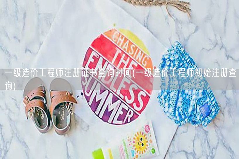 一级造价工程师注册证书查询时间 最新注册
