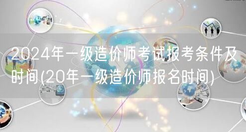 2024年一级造价师考试报考条件及时间 